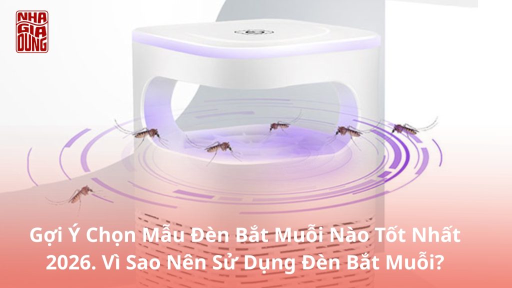 Gợi Ý Chọn Mẫu Đèn Bắt Muỗi Nào Tốt Nhất 2026